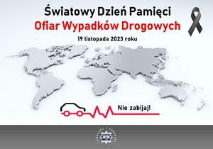 W górnej części plakatu tekst &quot;Światowy Dzień Pamięci Ofiar Wypadków Drogowych&quot;. W centralnej części plakatu mapa świata. W dolnej części grafika samochodu i tekst &quot;Nie zabijaj&quot;.