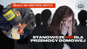 Grafika przedstawia rękę z opaską policja, trzymającą osobę w kajdankach oraz kobietę z zasłoniętą twarzą. Na grafice znajdują się napisy &quot;reaguj na krzywdę innych&quot; oraz &quot;stanowcze nie dla domowych oprawców&quot;